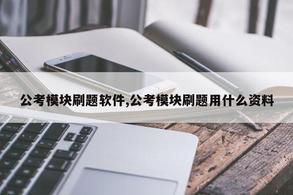 公考模块刷题软件,公考模块刷题用什么资料
